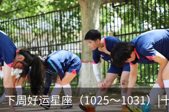 下周好运星座（10/25～10/31）|十月收尾，节奏加快，哪些事一定不能做！