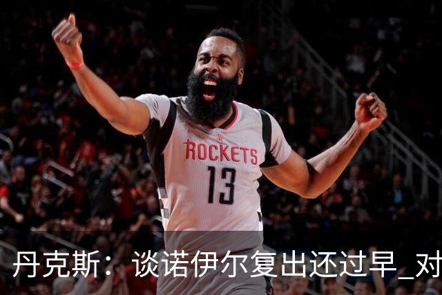 丹克斯：谈诺伊尔复出还过早 对阵多特我们不会有任何重大调整