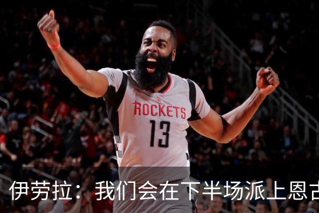伊劳拉：我们会在下半场派上恩古莫哈