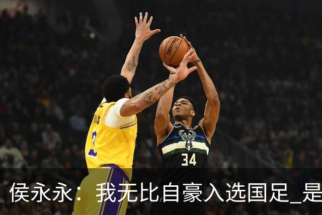 侯永永：我无比自豪入选国足 是梦寐以求的事情