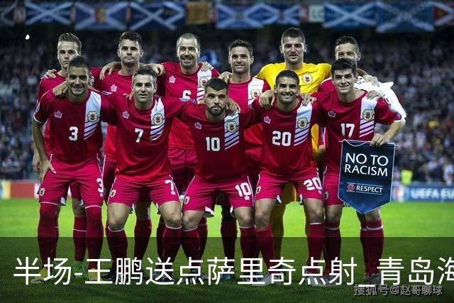 半场-王鹏送点萨里奇点射 青岛海牛暂1-0沧州雄狮