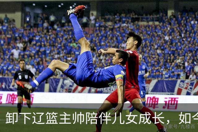 卸下辽篮主帅陪伴儿女成长，如今他事业再攀新高峰，孩子也很争气