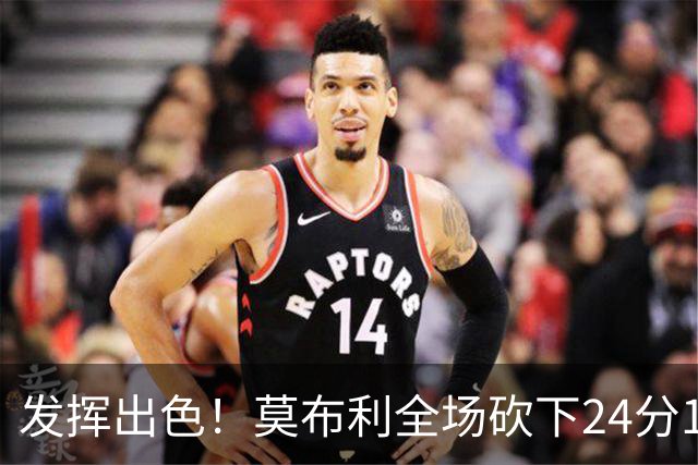 发挥出色！莫布利全场砍下24分12篮板2助攻