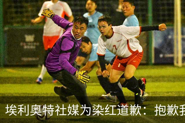 埃利奥特社媒为染红道歉：抱歉我犯了错，这种事不会再发生