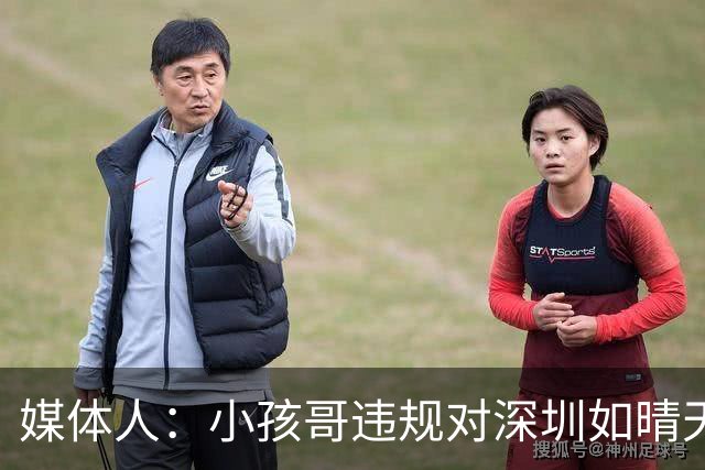媒体人：小孩哥违规对深圳如晴天霹雳 恢复升降级后不容任何闪失