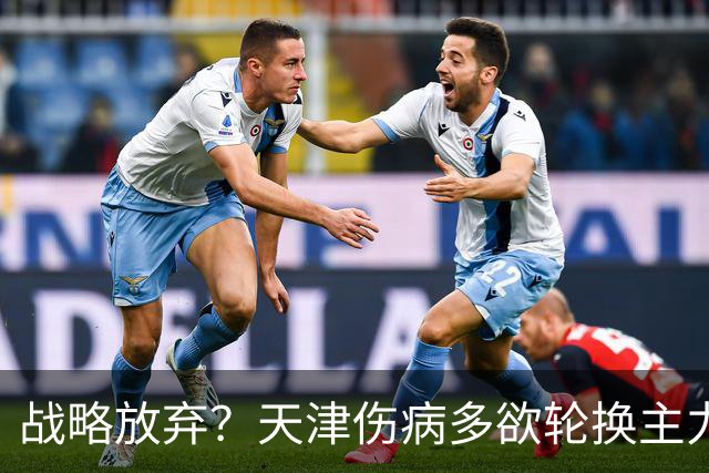 战略放弃？天津伤病多欲轮换主力，大连捡了便宜，对成都可不是好消息