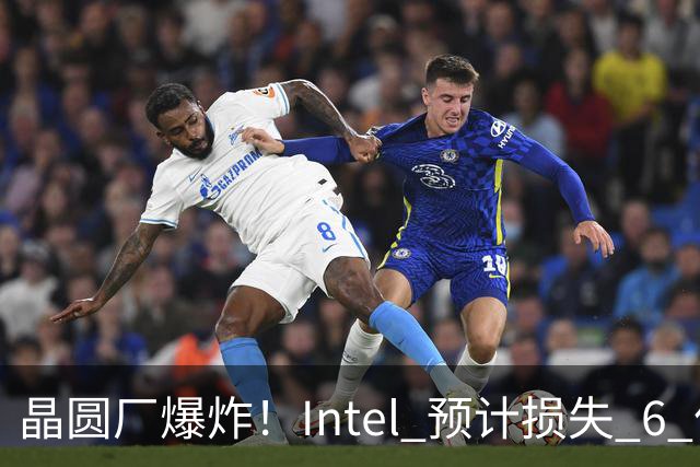 晶圆厂爆炸！Intel 预计损失 6 亿美元