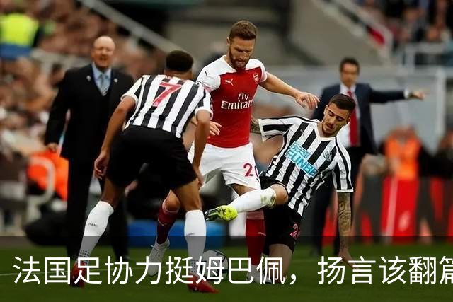 法国足协力挺姆巴佩，扬言"该翻篇了"：称"并非本意"，呼吁各方"放过他"