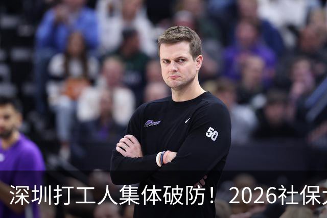 深圳打工人集体破防！2026社保大涨，还要一次性补缴1-9月差额