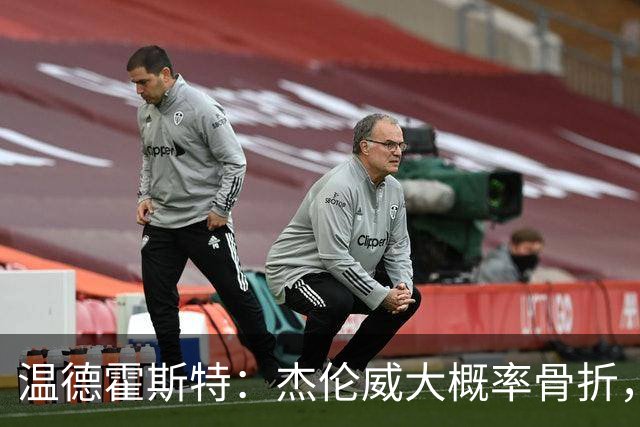 温德霍斯特：杰伦威大概率骨折，会像乔治海沃德一样回来
