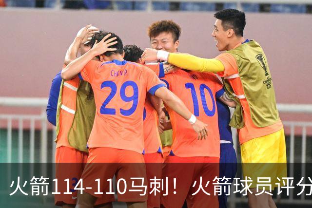 火箭114-110马刺！火箭球员评分：2人超神，3人达标，3人低迷