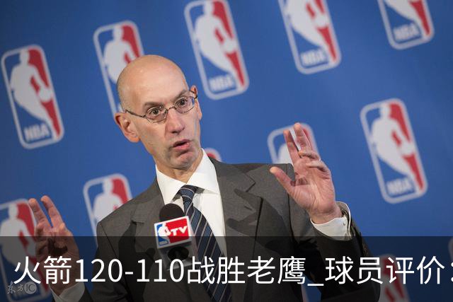 火箭120-110战胜老鹰 球员评价：5人优秀，4人及格
