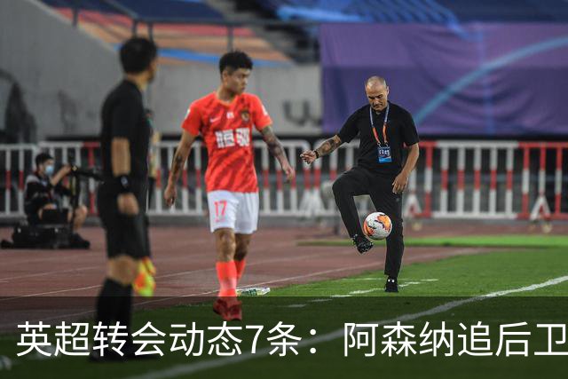英超转会动态7条：阿森纳追后卫，曼联队长或离队，利物浦留月最佳