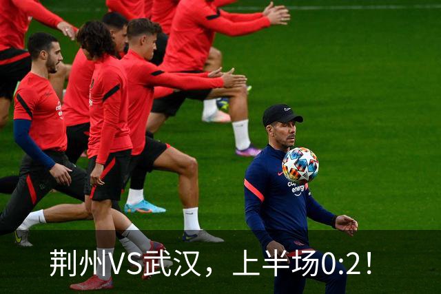 荆州VS武汉，上半场0:2！
