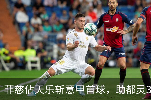 菲慈佔天乐斩意甲首球，助都灵3-2击败蒙扎取三连胜