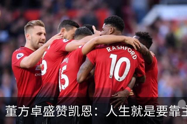 董方卓盛赞凯恩：人生就是要靠主动争取，不设限才能看到新高度