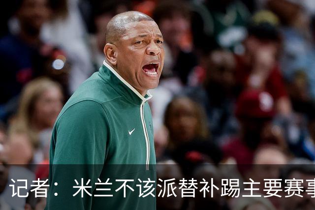 记者：米兰不该派替补踢主要赛事，这件球衣理应得到尊重