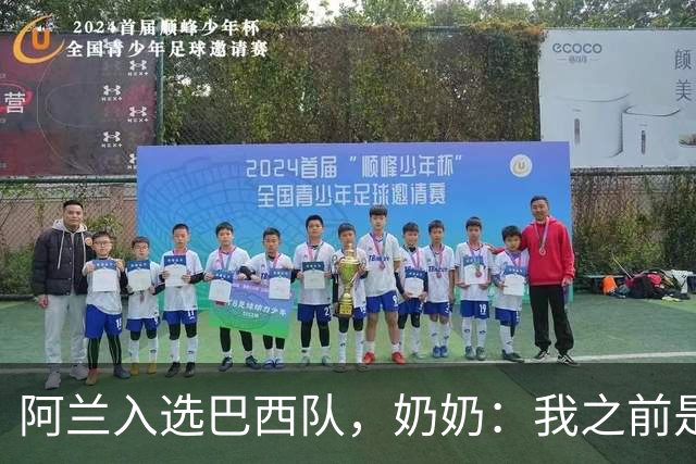 阿兰入选巴西队，奶奶：我之前是业余球员，总会给他建议
