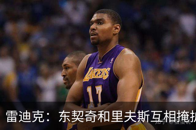 雷迪克：东契奇&里夫斯互相掩护能创造优势 但要看具体对位