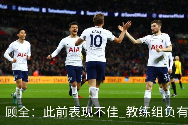 顾全：此前表现不佳 教练组负有很大责任 也一直在调整、尝试