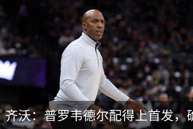 齐沃：普罗韦德尔配得上首发，确信直到赛季末他都能带来帮助