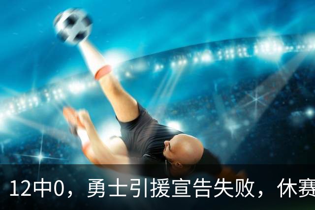 12中0，勇士引援宣告失败，休赛期签来的全是无用之人