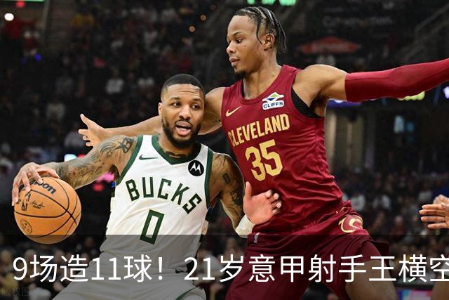 9场造11球！21岁意甲射手王横空出世，比肩传奇引发一众豪门关注